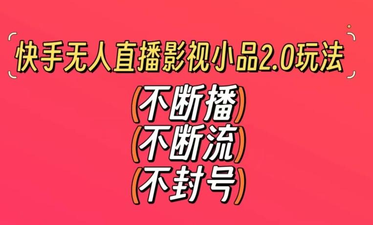 快手无人直播影视小品2.0玩法，不断流，不封号，不需要会剪辑，每天能稳定500-1000+【揭秘】-雲鼎文化传媒