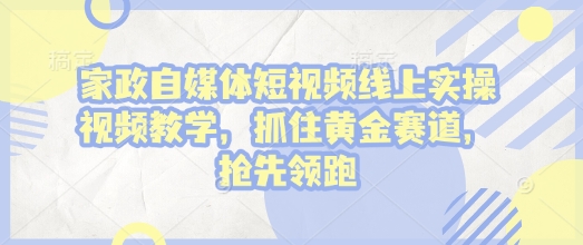 家政自媒体短视频线上实操视频教学，抓住黄金赛道，抢先领跑!-雲鼎文化传媒
