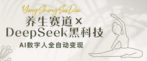 养生赛道+DeepSeek黑科技：AI数字人全自动变现，小白也能月入过W-雲鼎文化传媒