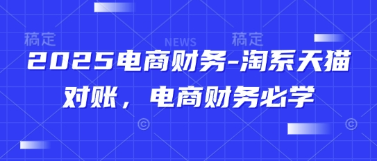 2025电商财务-淘系天猫对账，电商财务必学-雲鼎文化传媒
