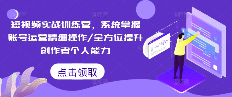 短视频实战训练营，系统掌握账号运营精细操作/全方位提升创作者个人能力-雲鼎文化传媒