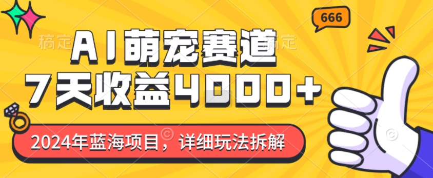 2024年蓝海项目，AI萌宠赛道，7天收益4k，详细玩法拆解-雲鼎文化传媒