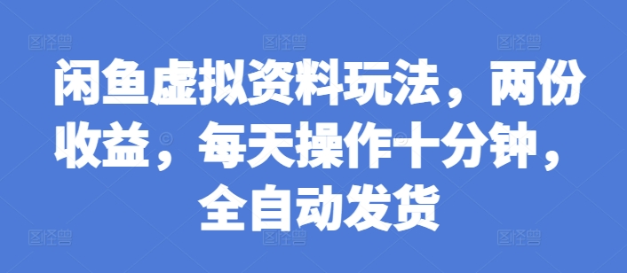 闲鱼虚拟资料玩法，两份收益，每天操作十分钟，全自动发货【揭秘】-雲鼎文化传媒