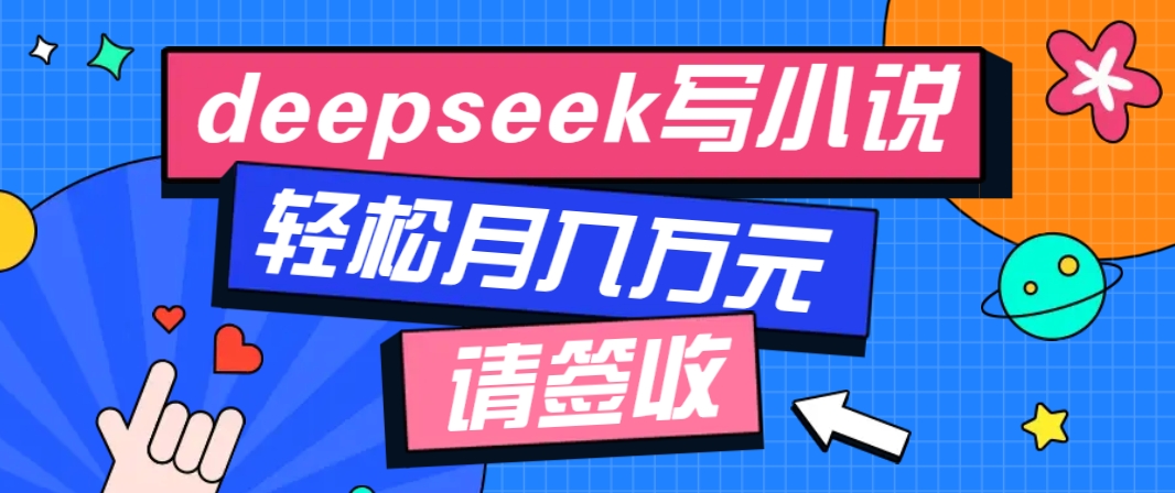 利用Deepseek写小说，零门槛AI小说创作全攻略，新手也能轻松学会提升收入-雲鼎文化传媒