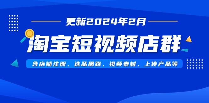 淘宝短视频店群(更新2024年2月)含店铺注册、选品思路、视频素材、上传…-雲鼎文化传媒