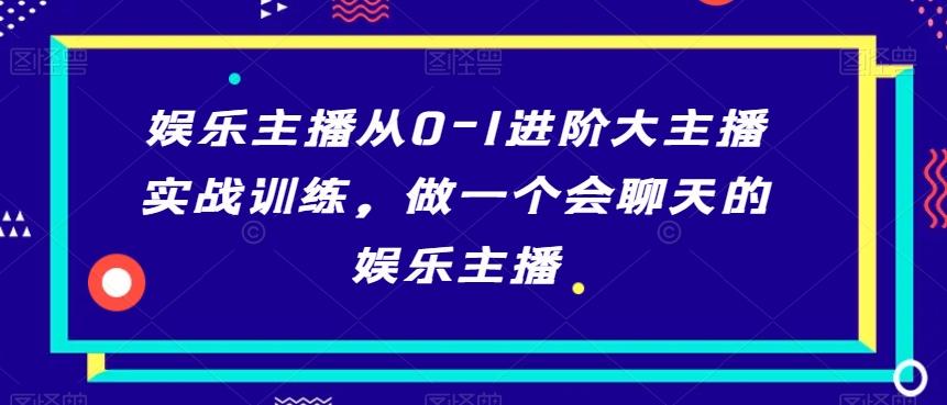 娱乐主播从0-1进阶大主播实战训练，做一个会聊天的娱乐主播-雲鼎文化传媒
