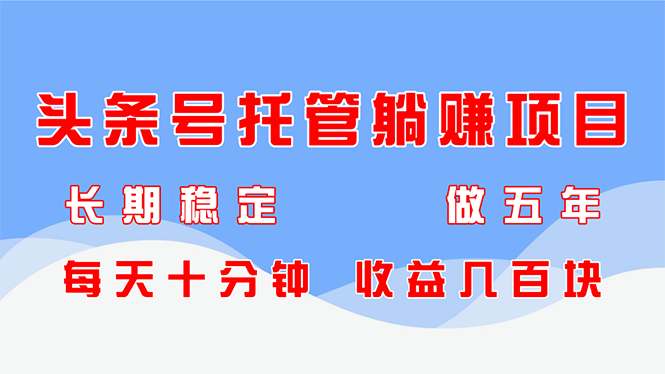头条号托管躺赚项目，长期稳定，可做五年，每天十分钟，收益几百块-雲鼎文化传媒
