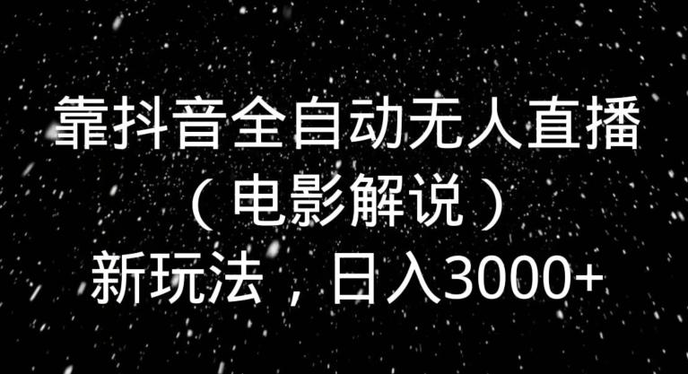 靠抖音全自动无人直播（电影解说）新玩法，日入3000+-雲鼎文化传媒