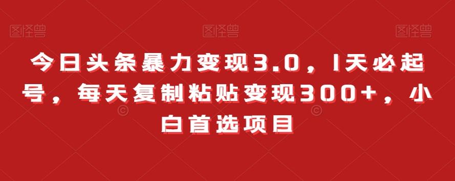 今日头条暴力变现3.0，1天必起号，每天复制粘贴变现300+，小白首选项目-雲鼎文化传媒