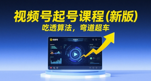 视频号起号课程(新版)，吃透算法，弯道超车-雲鼎文化传媒