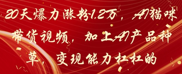 20天爆力涨粉1.2W，AI猫咪带货视频，加上AI产品种草，变现能力杠杠的-雲鼎文化传媒