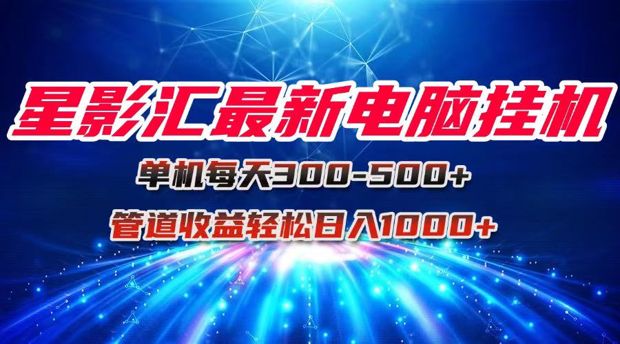 星影汇最新电脑挂机单机每天300+团队管道收益轻松日入1000+-雲鼎文化传媒