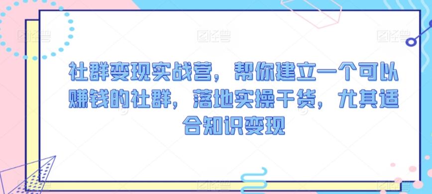 社群变现实战营，帮你建立一个可以赚钱的社群，落地实操干货，尤其适合知识变现-雲鼎文化传媒
