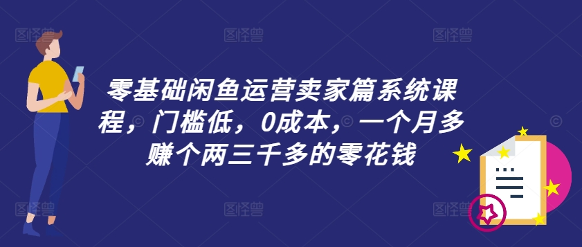 零基础闲鱼运营卖家篇系统课程，门槛低，0成本，一个月多赚个两三千多的零花钱-雲鼎文化传媒