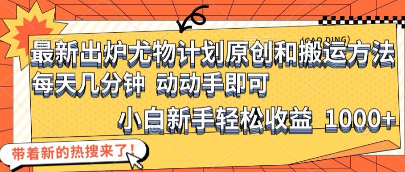 最新出炉尤物计划原创和搬运方法，简单易操作，动动手，小白新手轻松日入1000+【揭秘】-雲鼎文化传媒