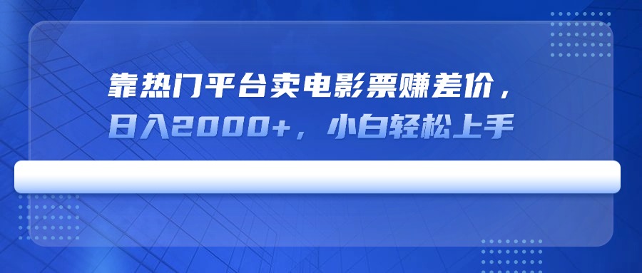 靠热门平台卖电影票赚差价，日入2000+，小白轻松上手-雲鼎文化传媒