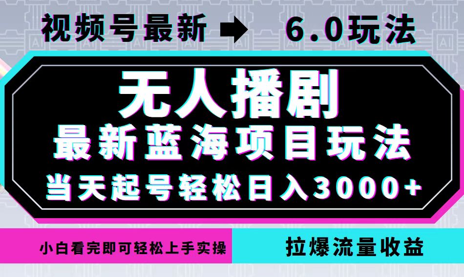 视频号最新6.0玩法，无人播剧，轻松日入3000+，最新蓝海项目，拉爆流量…-雲鼎文化传媒