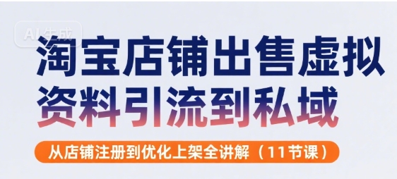 淘宝店铺出售虚拟资料引流到私域，从店铺注册到优化上架全讲解(11节课)-雲鼎文化传媒