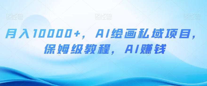 月入10000+，AI绘画私域项目，保姆级教程，AI赚钱【揭秘】-雲鼎文化传媒
