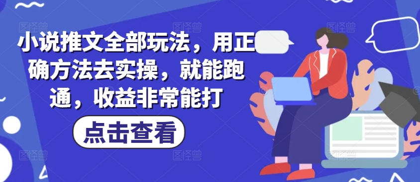 小说推文全部玩法，用正确方法去实操，就能跑通，收益非常能打-雲鼎文化传媒