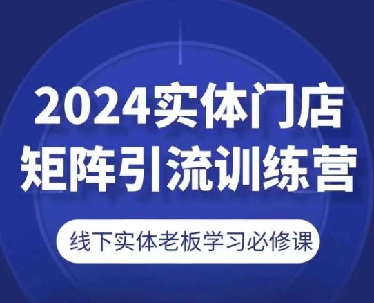 2024实体门店矩阵引流训练营，线下实体老板学习必修课-雲鼎文化传媒