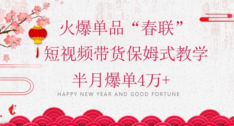 蓝海风口项目，火爆单品“春联”短视频带货保姆式教学，半月爆单4万+【揭秘】-雲鼎文化传媒