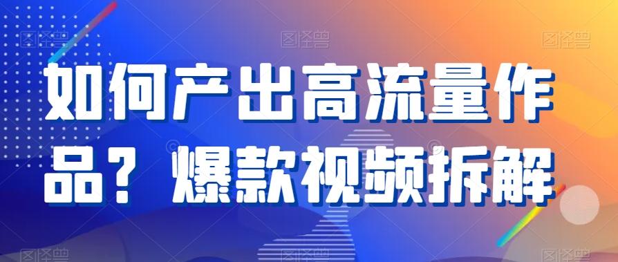 如何产出高流量作品？爆款视频拆解-雲鼎文化传媒