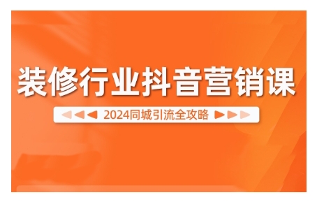 2024装修行业抖音营销课，同城引流全攻略-雲鼎文化传媒