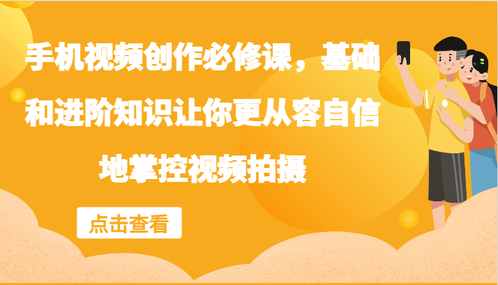 手机视频创作必修课，基础和进阶知识让你更从容自信地掌控视频拍摄-雲鼎文化传媒