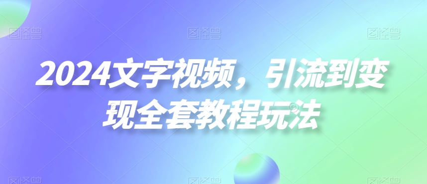 2024文字视频，引流到变现全套教程玩法【揭秘】-雲鼎文化传媒