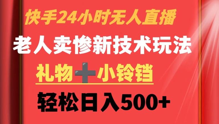 快手24小时无人直播，老人卖惨最新技术玩法，礼物+小铃铛，轻松日入500+【揭秘】-雲鼎文化传媒