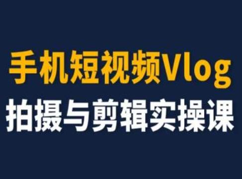 手机短视频Vlog拍摄与剪辑实操课，小白变大师-雲鼎文化传媒