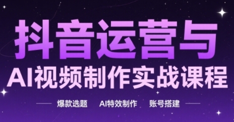 抖音运营与AI视频制作实战课程，爆款选题-AI特效制作-账号搭建-雲鼎文化传媒