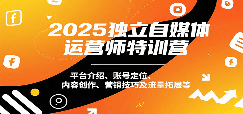2025独立自媒体运营师特训营：平台介绍、账号定位、内容创作、营销技巧及流量拓展等-雲鼎文化传媒