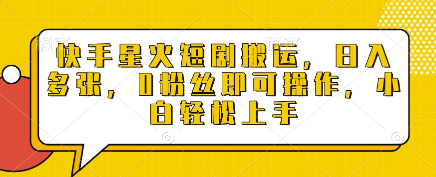 快手星火短剧搬运，日入多张，0粉丝即可操作，小白轻松上手【揭秘】-雲鼎文化传媒