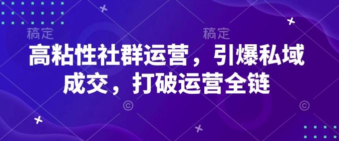 高粘性社群运营，引爆私域成交，打破运营全链-雲鼎文化传媒