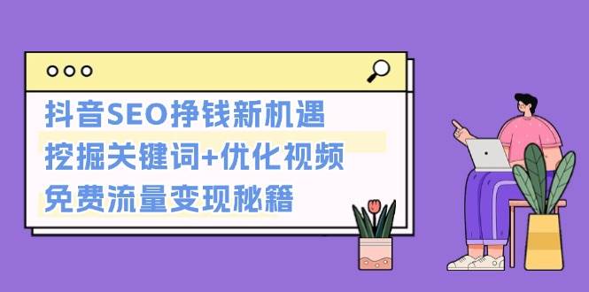 抖音SEO挣钱新机遇：挖掘关键词+优化视频，免费流量变现秘籍-雲鼎文化传媒
