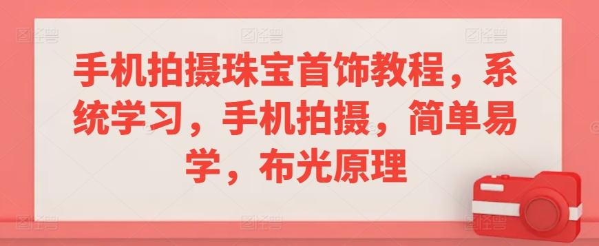 手机拍摄珠宝首饰教程，系统学习，手机拍摄，简单易学，布光原理-雲鼎文化传媒