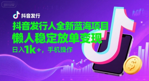 抖音发行人全新蓝海项目，懒人稳定放单变现,，日入1k+，手机操作【揭秘】-雲鼎文化传媒