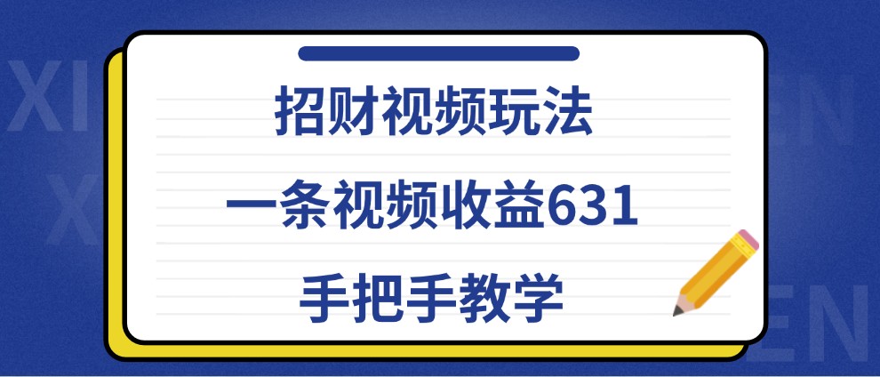 招财视频玩法，一条视频收益631，手把手教学-雲鼎文化传媒