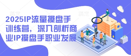2025IP流量操盘手训练营，深入剖析商业IP操盘手职业发展-雲鼎文化传媒