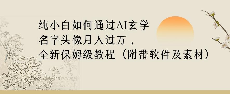纯小白如何通过AI玄学名字头像，月入过万，高复购高利润，全新保姆级教程【揭秘】-雲鼎文化传媒