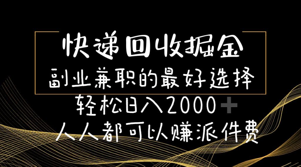 快递回收掘金副业兼职的最好选择轻松日入2000-人人都可以赚派件费-雲鼎文化传媒