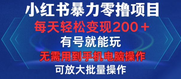 小红书暴力零撸项目，有号就能玩，单号每天变现1到15元，可放大批量操作，无需手机电脑操作【揭秘】-雲鼎文化传媒
