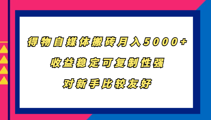 得物自媒体搬砖，月入5000+，收益稳定可复制性强，对新手比较友好-雲鼎文化传媒