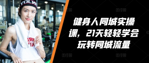 健身人同城实操课，21天轻轻学会玩转同城流量-雲鼎文化传媒