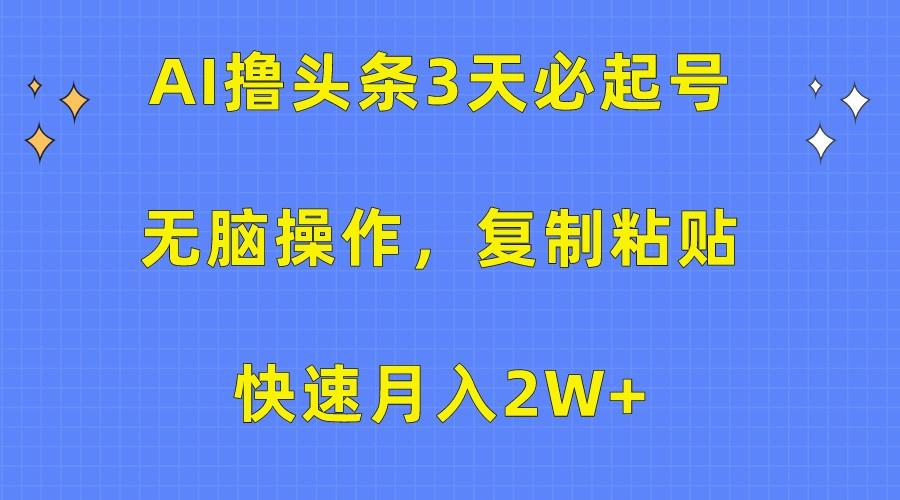 AI撸头条3天必起号，无脑操作3分钟1条，复制粘贴轻松月入2W+-雲鼎文化传媒