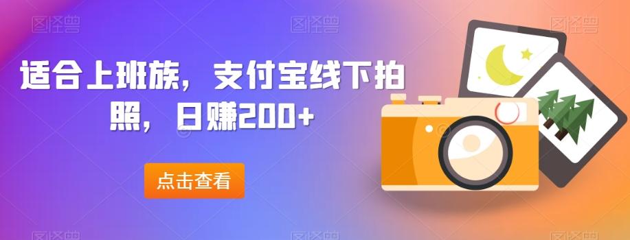 适合上班族，支付宝线下拍照，日赚200+-雲鼎文化传媒