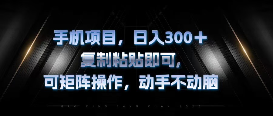 手机项目，日入300+，复制黏贴即可，可矩阵操作，动手不动脑-雲鼎文化传媒