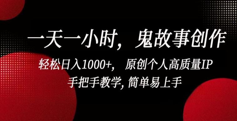 一天一小时，鬼故事创作， 轻松日入1000+， 原创个人高质量IP，手把手教学, 简单易上手【揭秘】-雲鼎文化传媒